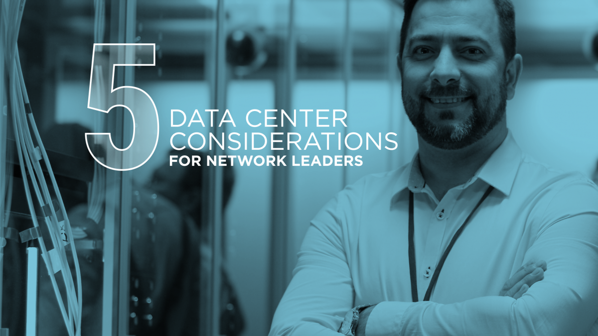 Engineering a Better Digital Infrastructure – Five Data Center Considerations for Network Leaders
